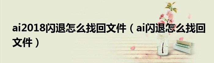 ai2018闪退怎么找回文件(ai闪退怎么找回文件)