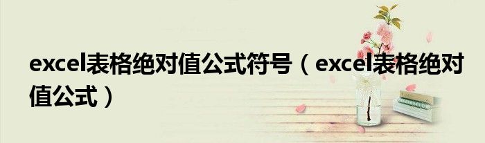 excel表格绝对值公式符号(excel表格绝对值公式)