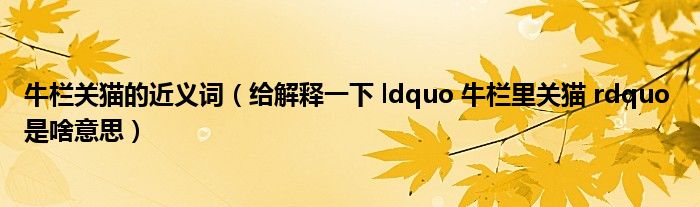 牛栏关猫的近义词(给解释一下 ldquo 牛栏里关猫 rdquo 是啥意思)