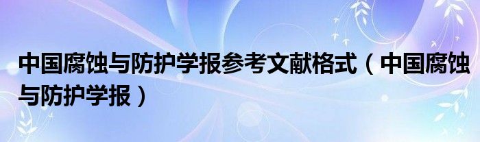 中国腐蚀与防护学报参考文献格式(中国腐蚀与防护学报)
