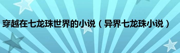 穿越在七龙珠世界的小说(异界七龙珠小说)