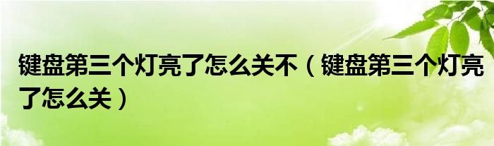 键盘第三个灯亮了怎么关不(键盘第三个灯亮了怎么关)