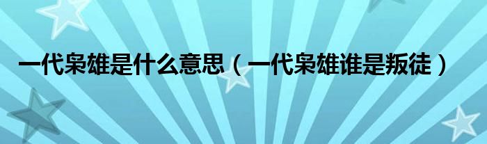 一代枭雄是什么意思(一代枭雄谁是叛徒)