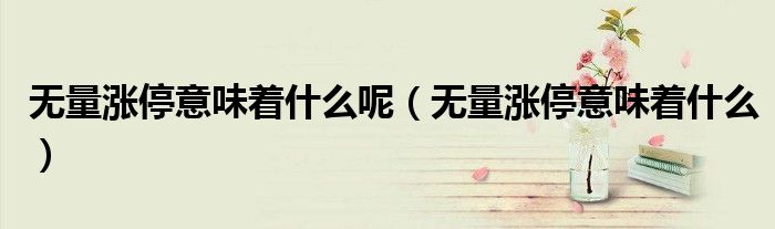 无量涨停意味着什么呢(无量涨停意味着什么)