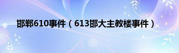 邯郸610事件(613邯大主教楼事件)