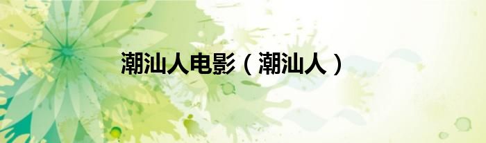 潮汕人电影（潮汕人）