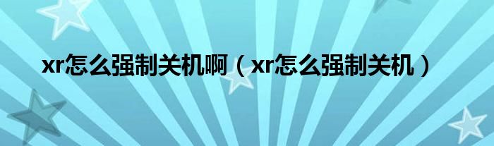 xr怎么强制关机啊(xr怎么强制关机)