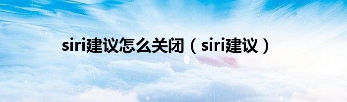 siri建议怎么关闭(siri建议)