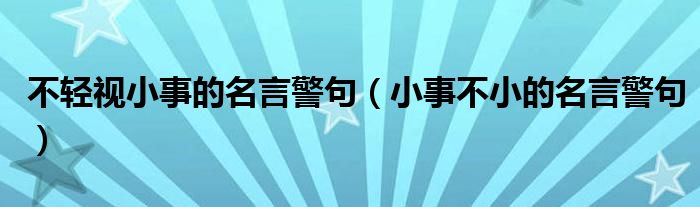 不轻视小事的名言警句(小事不小的名言警句)