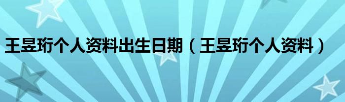 王昱珩个人资料出生日期(王昱珩个人资料)