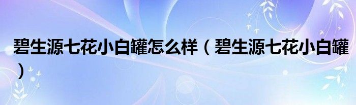 碧生源七花小白罐怎么样(碧生源七花小白罐)