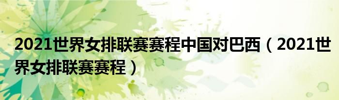 2021世界女排联赛赛程中国对巴西(2021世界女排联赛赛程)