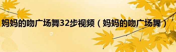 妈妈的吻广场舞32步视频(妈妈的吻广场舞)