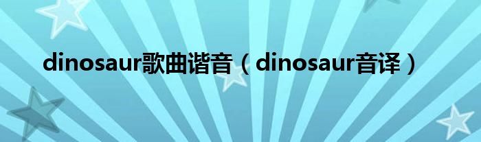 dinosaur歌曲谐音(dinosaur音译)