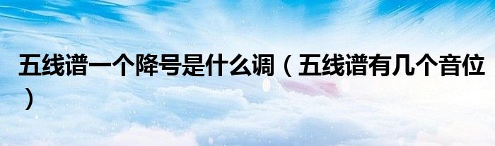五线谱一个降号是什么调(五线谱有几个音位)