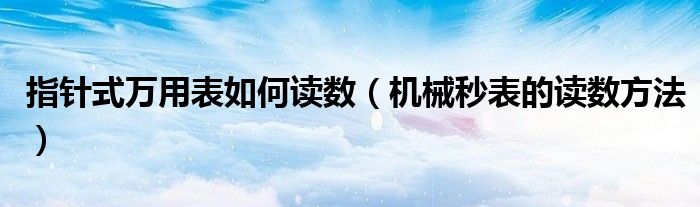 指针式万用表如何读数(机械秒表的读数方法)