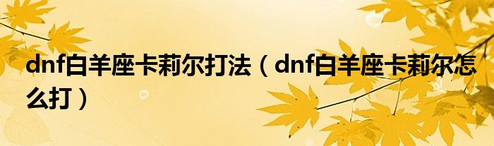 dnf白羊座卡莉尔打法(dnf白羊座卡莉尔怎么打)