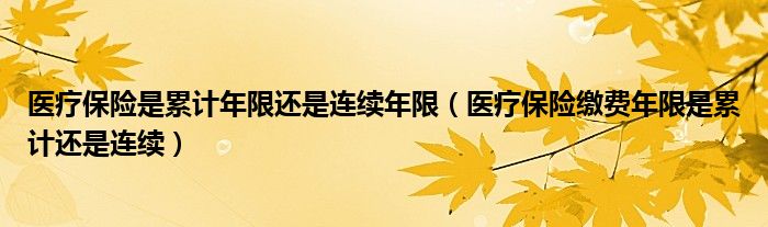 医疗保险是累计年限还是连续年限(医疗保险缴费年限是累计还是连续)