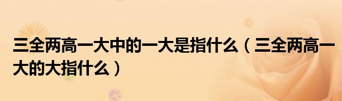 三全两高一大中的一大是指什么(三全两高一大的大指什么)