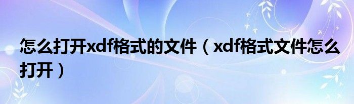 怎么打开xdf格式的文件(xdf格式文件怎么打开)