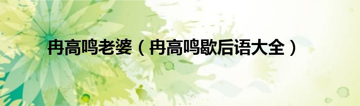 冉高鸣老婆(冉高鸣歇后语大全)