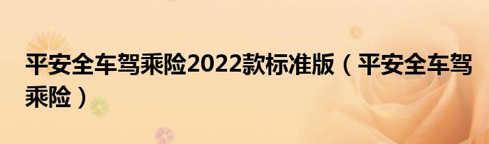 平安全车驾乘险2022款标准版(平安全车驾乘险)