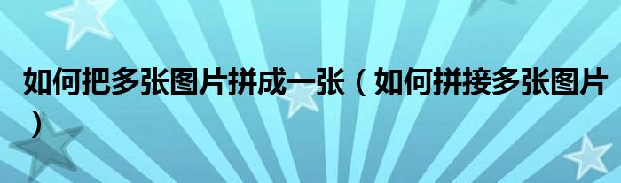 如何把多张图片拼成一张(如何拼接多张图片)