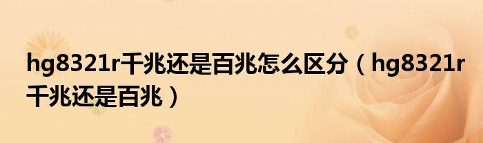hg8321r千兆还是百兆怎么区分(hg8321r千兆还是百兆)