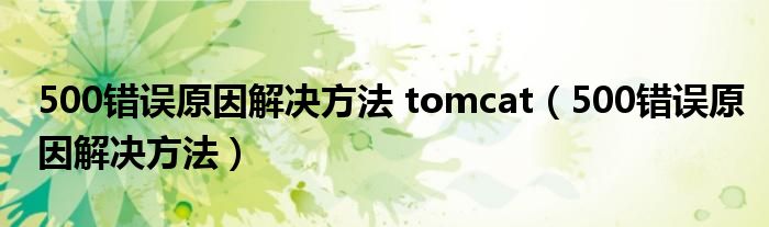 500错误原因解决方法 tomcat(500错误原因解决方法)