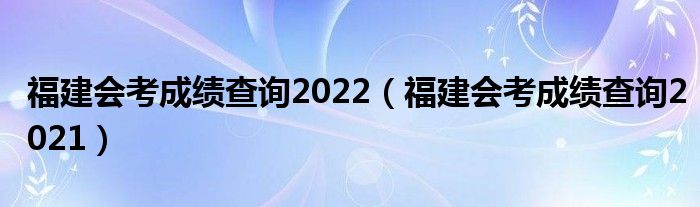 福建会考成绩查询2022(福建会考成绩查询2021)