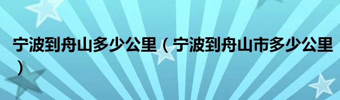 宁波到舟山多少公里(宁波到舟山市多少公里)