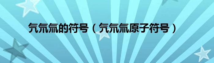 氕氘氚的符号(氕氘氚原子符号)