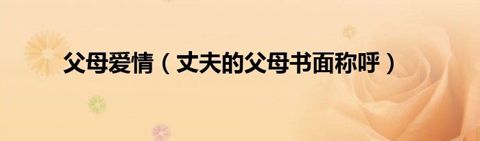 父母爱情(丈夫的父母书面称呼)