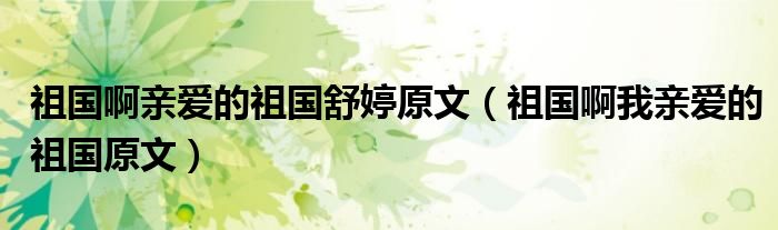 祖国啊亲爱的祖国舒婷原文(祖国啊我亲爱的祖国原文)