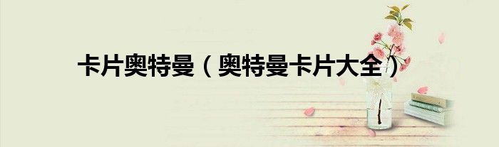 卡片奥特曼(奥特曼卡片大全)