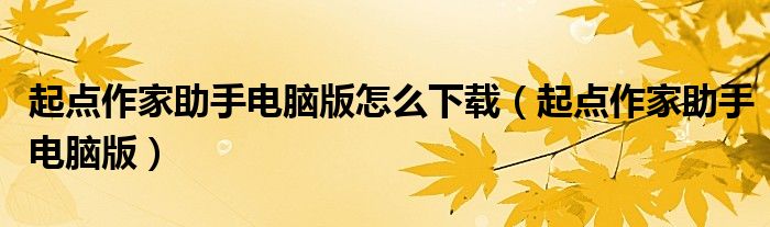 起点作家助手电脑版怎么下载(起点作家助手电脑版)