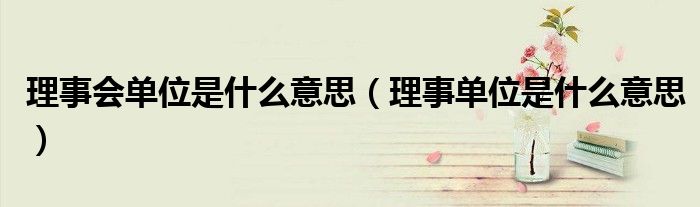 理事会单位是什么意思(理事单位是什么意思)