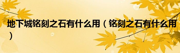 地下城铭刻之石有什么用(铭刻之石有什么用)