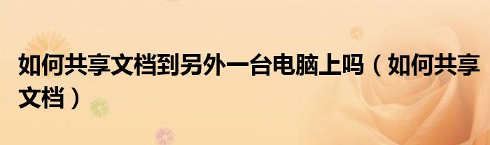 如何共享文档到另外一台电脑上吗(如何共享文档)