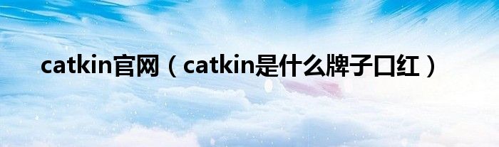catkin官网(catkin是什么牌子口红)