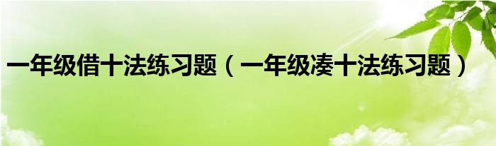 一年级借十法练习题（一年级凑十法练习题）