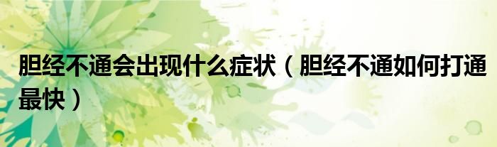 胆经不通会出现什么症状(胆经不通如何打通最快)