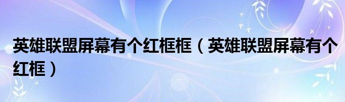 英雄联盟屏幕有个红框框(英雄联盟屏幕有个红框)