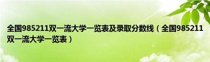 全国985211双一流大学一览表及录取分数线(全国985211双一流大学一览表)