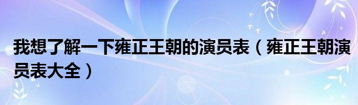 我想了解一下雍正王朝的演员表(雍正王朝演员表大全)