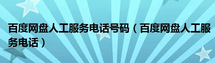百度网盘人工服务电话号码(百度网盘人工服务电话)