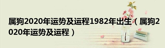 属狗2020年运势及运程1982年出生(属狗2020年运势及运程)