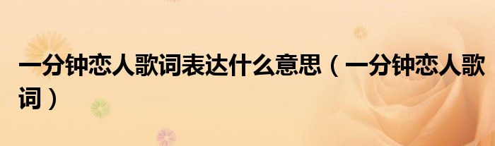 一分钟恋人歌词表达什么意思(一分钟恋人歌词)