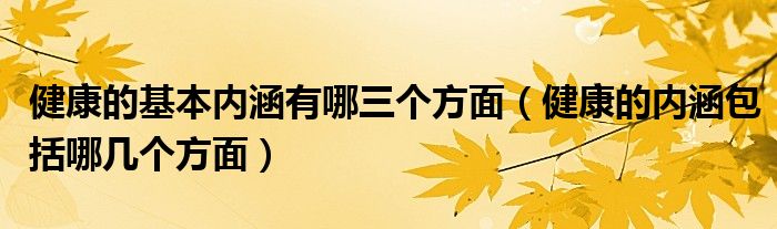 健康的基本内涵有哪三个方面(健康的内涵包括哪几个方面)