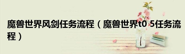 魔兽世界风剑任务流程(魔兽世界t0 5任务流程)
